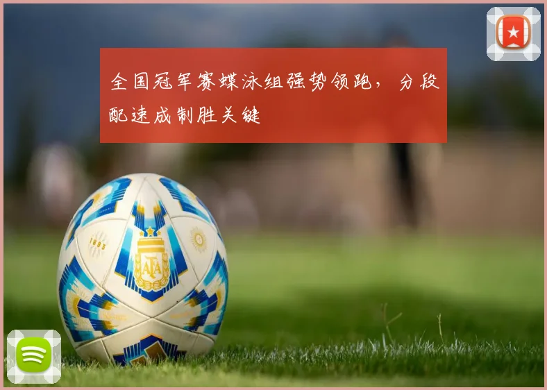 全国冠军赛蝶泳组强势领跑,分段配速成制胜关键 - 虎扑体育推荐