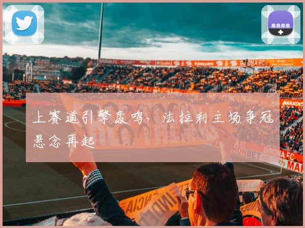 上赛道引擎轰鸣,法拉利主场争冠悬念再起 - 虎扑体育推荐