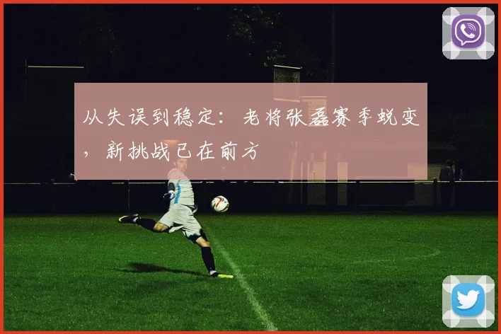 从失误到稳定:老将张磊赛季蜕变,新挑战已在前方 - 虎扑体育推荐