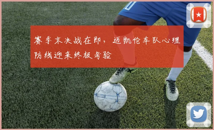 赛季末决战在即，迈凯伦车队心理防线迎来终极考验 - 虎扑体育推荐