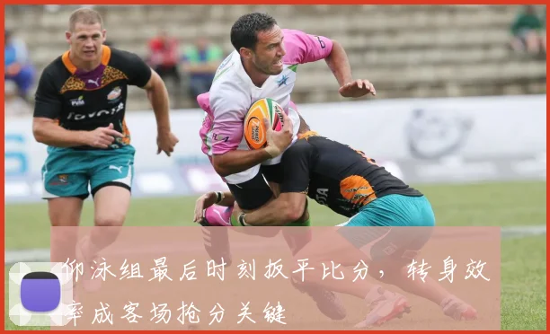 仰泳组最后时刻扳平比分,转身效率成客场抢分关键 - 虎扑体育推荐