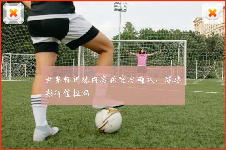 世界杯训练内容获官方确认,球迷期待值拉满 - 虎扑体育推荐
