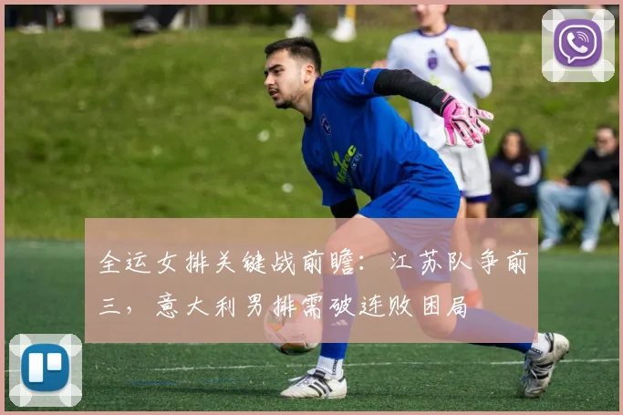 全运女排关键战前瞻:江苏队争前三,意大利男排需破连败困局 - 虎扑体育推荐