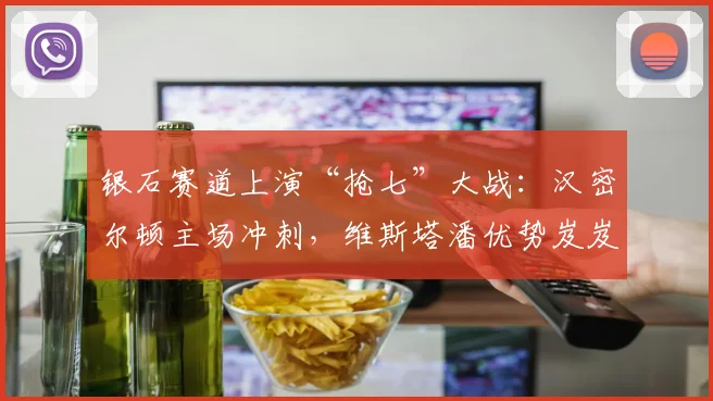 银石赛道上演“抢七”大战:汉密尔顿主场冲刺,维斯塔潘优势岌岌可危 - 虎扑体育推荐